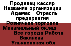 Продавец-кассир › Название организации ­ Адамас › Отрасль предприятия ­ Розничная торговля › Минимальный оклад ­ 37 000 - Все города Работа » Вакансии   . Ульяновская обл.,Барыш г.